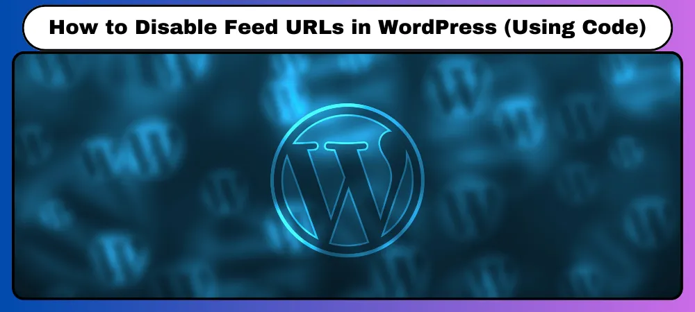 How to Disable Feed URLs in WordPress (Using Code)